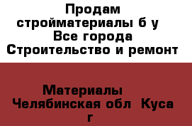 Продам стройматериалы б/у - Все города Строительство и ремонт » Материалы   . Челябинская обл.,Куса г.